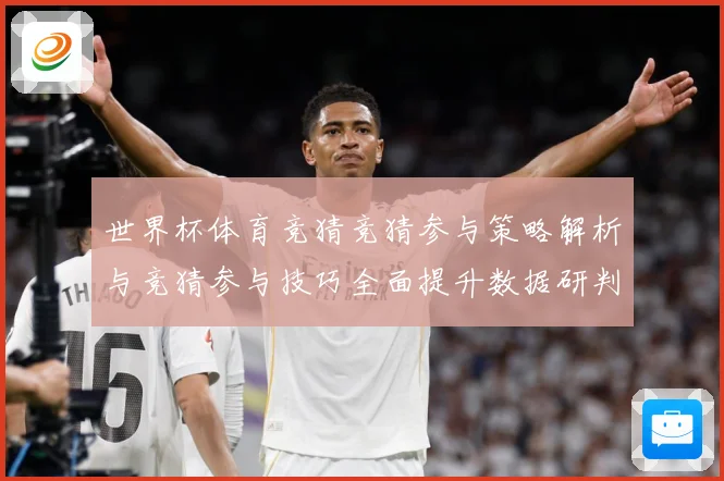 世界杯体育竞猜竞猜参与策略解析与竞猜参与技巧全面提升数据研判