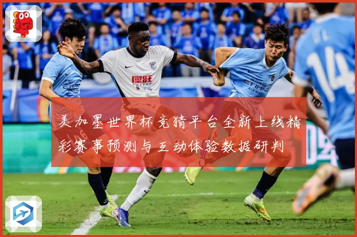 美加墨世界杯竞猜平台全新上线精彩赛事预测与互动体验数据研判