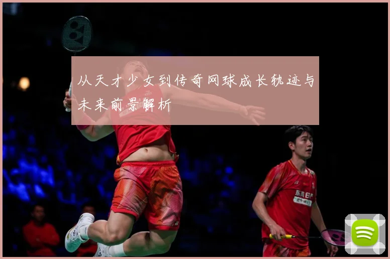 从天才少女到传奇网球成长轨迹与未来前景解析