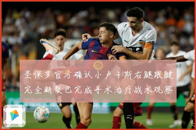 圣保罗官方确认小卢卡斯右腿跟腱完全断裂已完成手术治疗战术观察