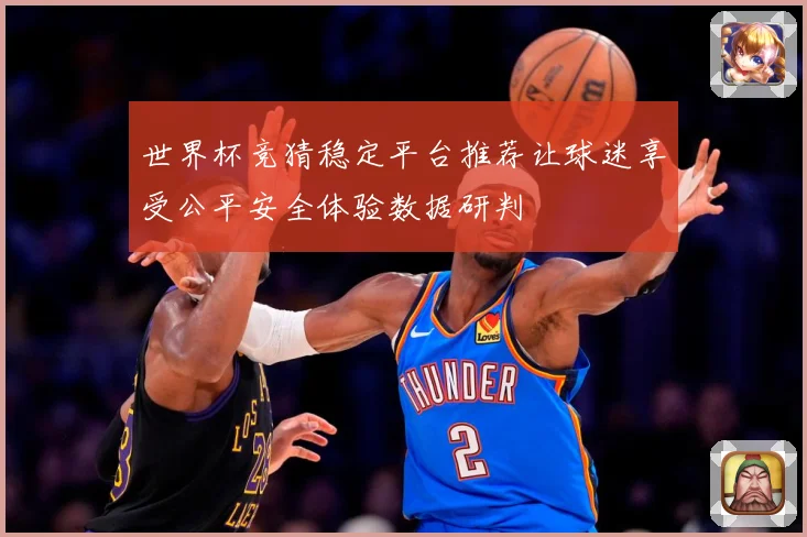 世界杯竞猜稳定平台推荐让球迷享受公平安全体验数据研判