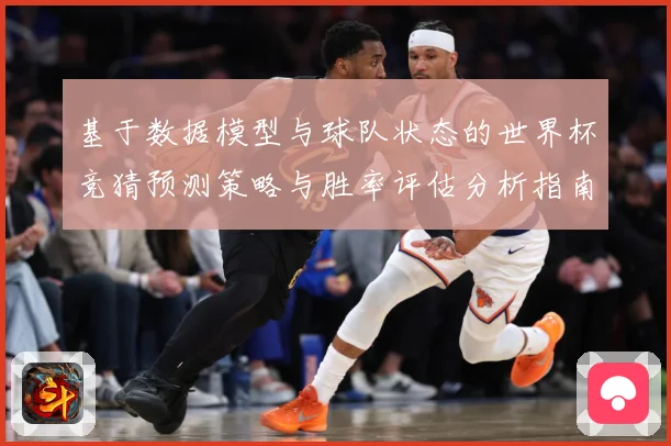 基于数据模型与球队状态的世界杯竞猜预测策略与胜率评估分析指南