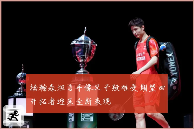 杨瀚森坦言手像叉子般难受期望回开拓者迎来全新表现