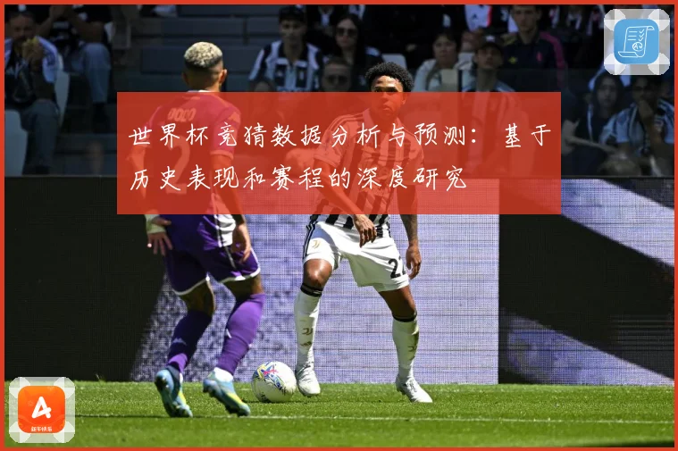 世界杯竞猜数据分析与预测：基于历史表现和赛程的深度研究