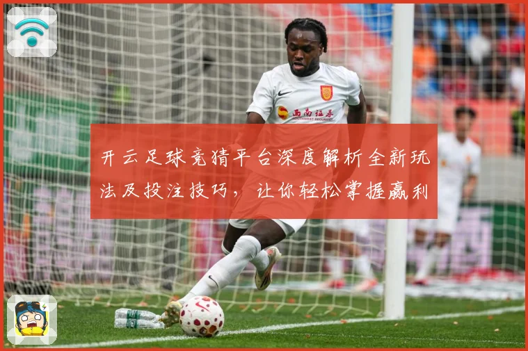 开云足球竞猜平台深度解析全新玩法及投注技巧，让你轻松掌握赢利诀窍