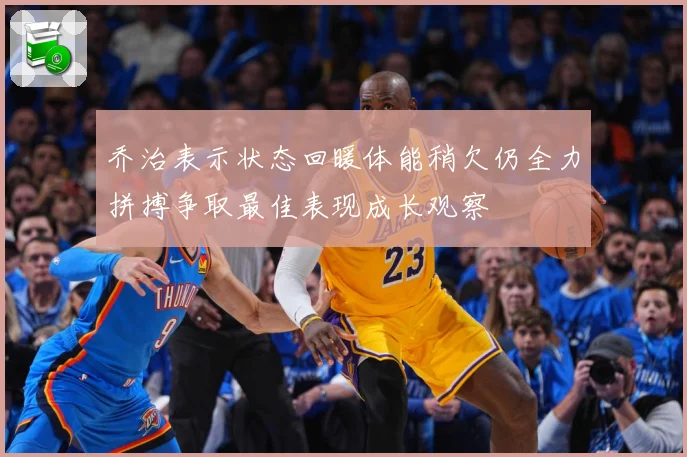 乔治表示状态回暖体能稍欠仍全力拼搏争取最佳表现成长观察