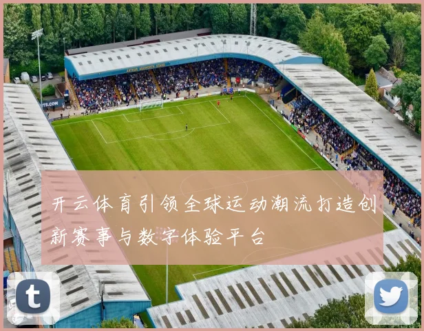 开云体育引领全球运动潮流打造创新赛事与数字体验平台