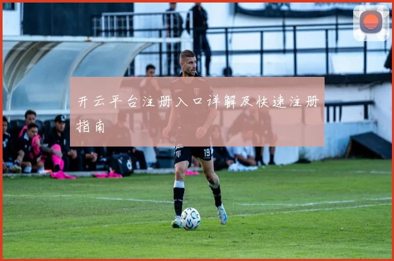 开云平台注册入口详解及快速注册指南
