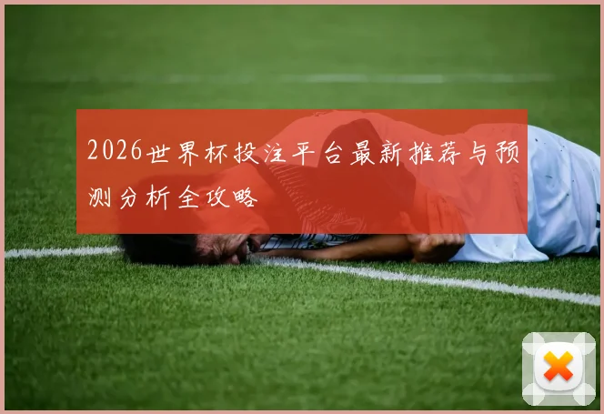 2026世界杯投注平台最新推荐与预测分析全攻略