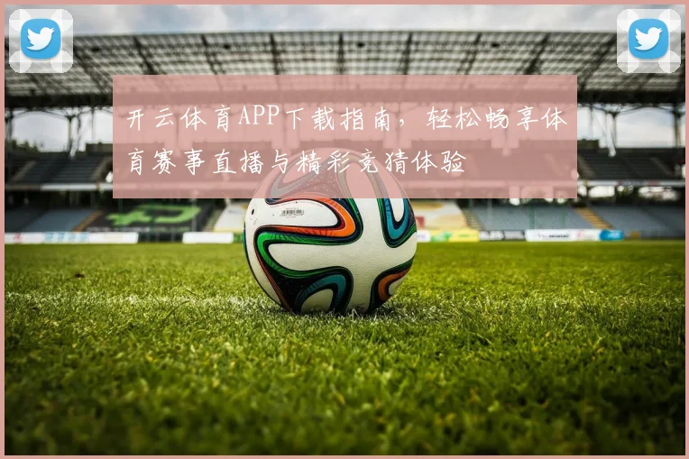 开云体育APP下载指南，轻松畅享体育赛事直播与精彩竞猜体验