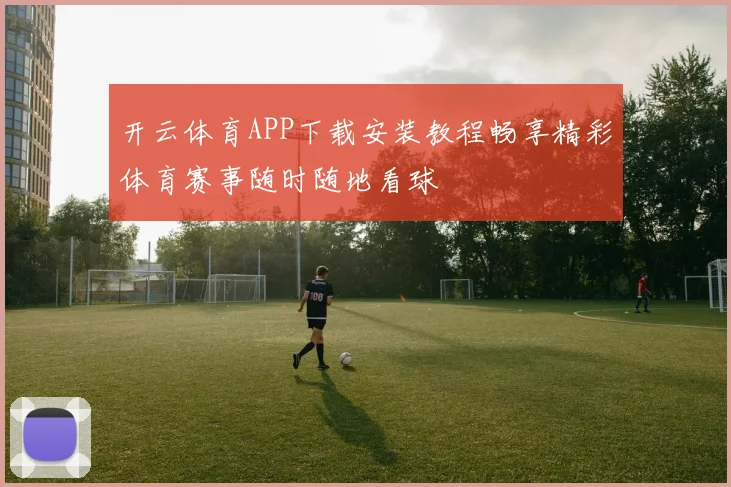 开云体育APP下载安装教程畅享精彩体育赛事随时随地看球