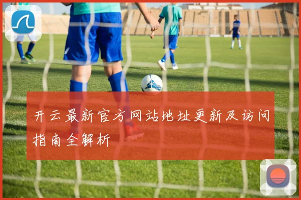 开云最新官方网站地址更新及访问指南全解析