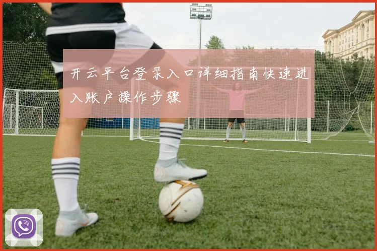 开云平台登录入口详细指南快速进入账户操作步骤