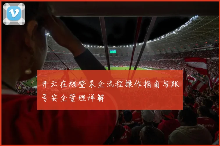 开云在线登录全流程操作指南与账号安全管理详解