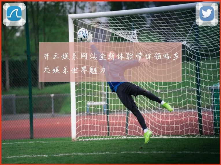 开云娱乐网站全新体验带你领略多元娱乐世界魅力