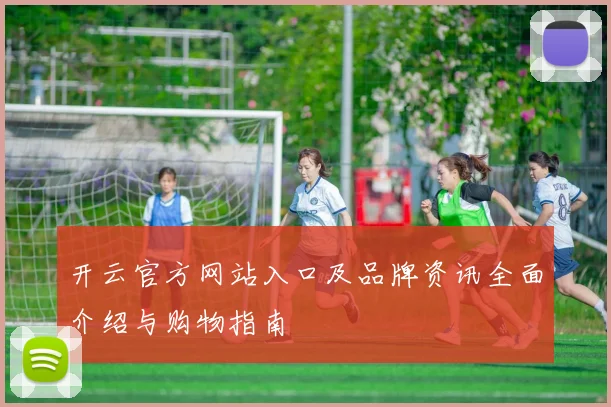 开云官方网站入口及品牌资讯全面介绍与购物指南