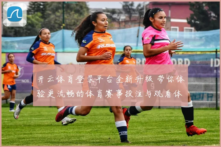 开云体育登录平台全新升级 带你体验更流畅的体育赛事投注与观看体验
