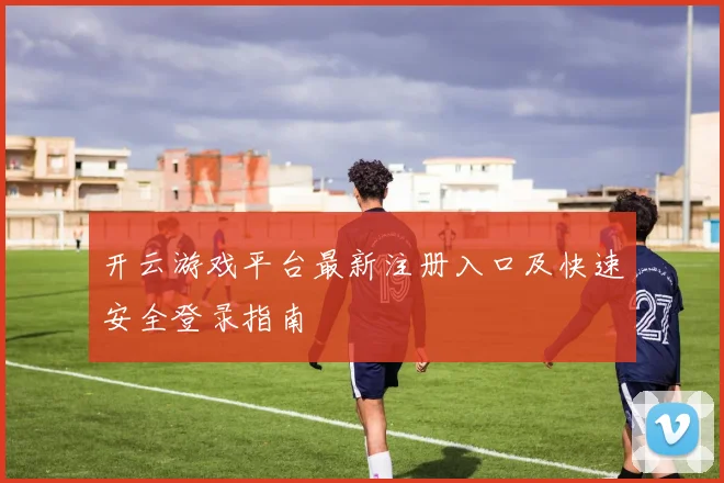 开云游戏平台最新注册入口及快速安全登录指南