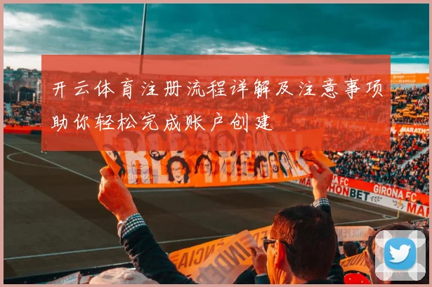 开云体育注册流程详解及注意事项助你轻松完成账户创建