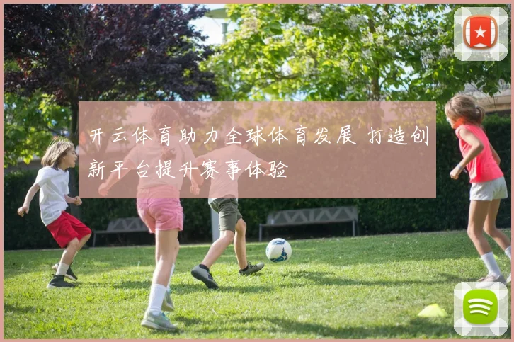 开云体育助力全球体育发展 打造创新平台提升赛事体验
