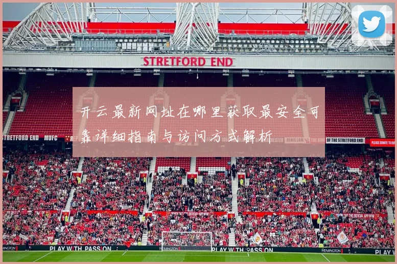 开云最新网址在哪里获取最安全可靠详细指南与访问方式解析