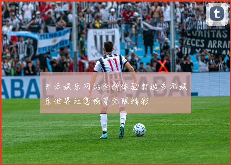 开云娱乐网站全新体验打造多元娱乐世界让您畅享无限精彩