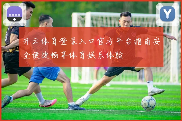 开云体育登录入口官方平台指南安全便捷畅享体育娱乐体验