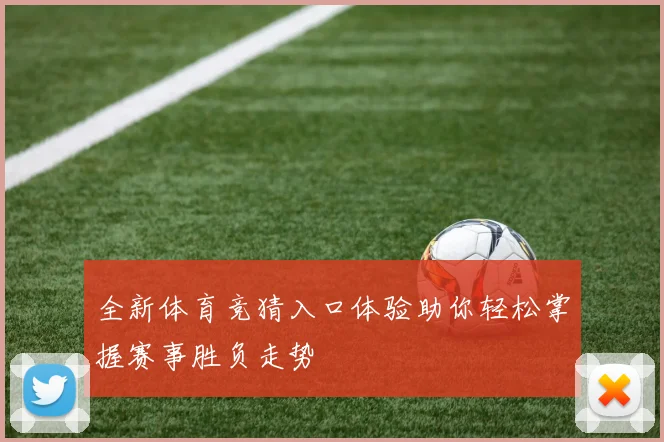 全新体育竞猜入口体验助你轻松掌握赛事胜负走势
