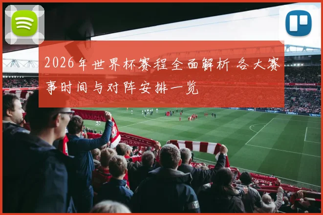 2026年世界杯赛程全面解析 各大赛事时间与对阵安排一览