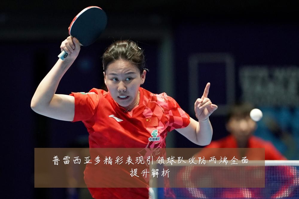 普雷西亚多精彩表现引领球队攻防两端全面提升解析