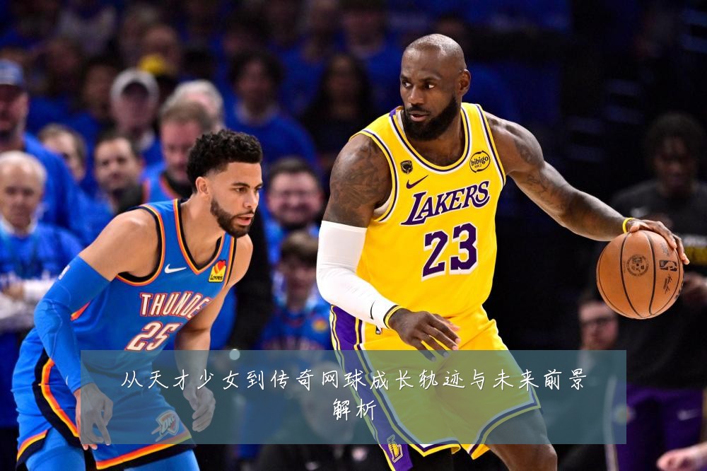 从天才少女到传奇网球成长轨迹与未来前景解析