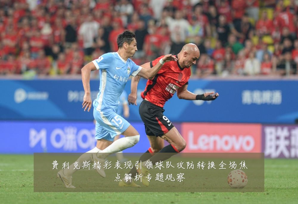 费利克斯精彩表现引领球队攻防转换全场焦点解析专题观察