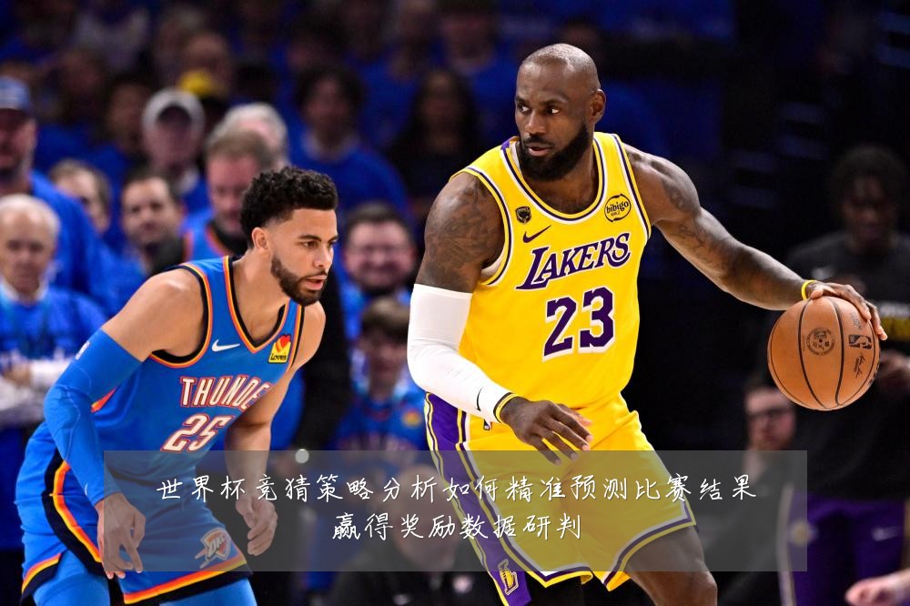世界杯竞猜策略分析如何精准预测比赛结果赢得奖励数据研判